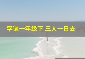 字谜一年级下 三人一日去